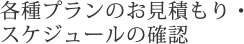 各種プランのお見積もり・スケジュールの確認