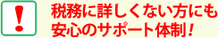 税務に詳しくない方にも安心のサポート体制！